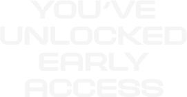 You’ve Unlocked Early Access
