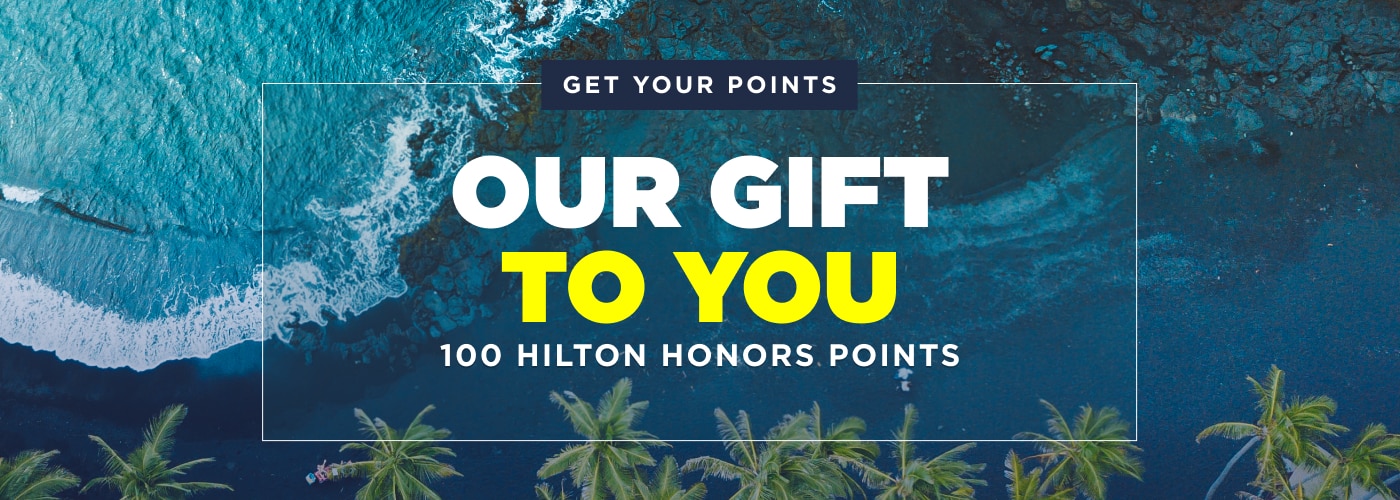 Get Your Points. Our Gift to You. 100 Hilton Honors Points.