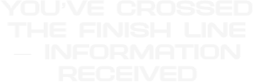 You've crossed the finish line - information received